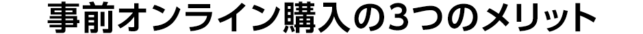 事前オンライン購入の3つのメリット