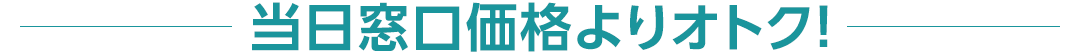 当日窓口価格よりオトク！